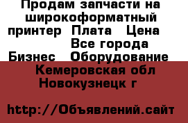 Продам запчасти на широкоформатный принтер. Плата › Цена ­ 27 000 - Все города Бизнес » Оборудование   . Кемеровская обл.,Новокузнецк г.